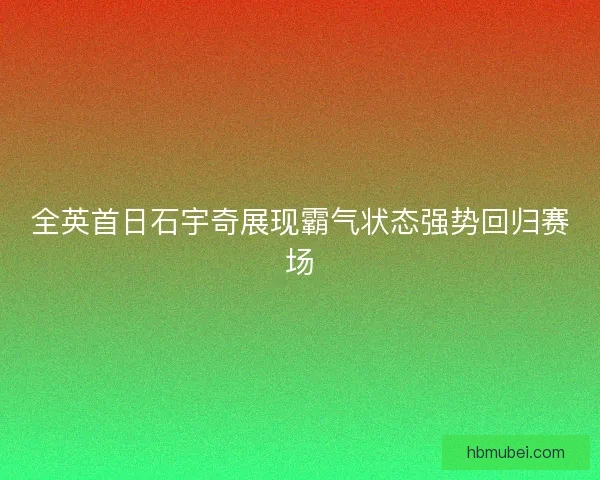 全英首日石宇奇展现霸气状态强势回归赛场