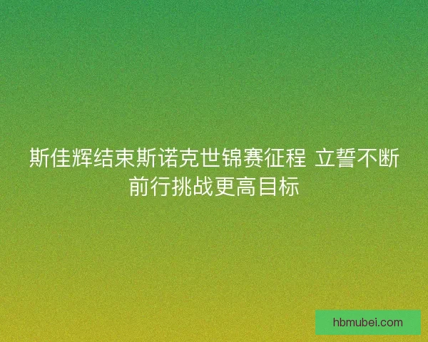 斯佳辉结束斯诺克世锦赛征程 立誓不断前行挑战更高目标