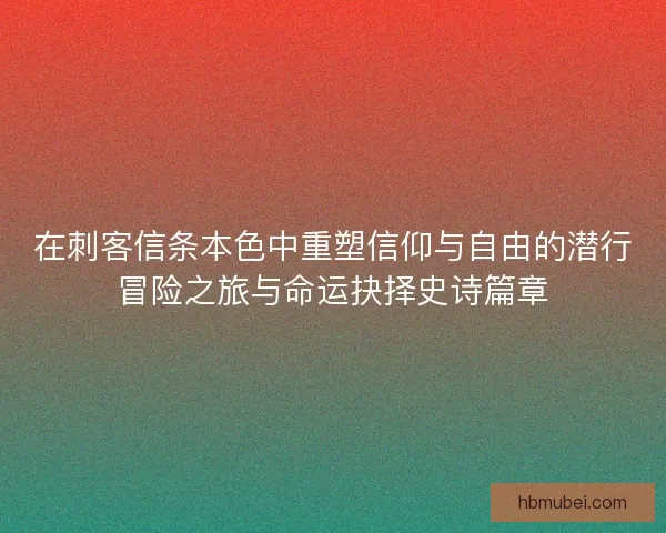 在刺客信条本色中重塑信仰与自由的潜行冒险之旅与命运抉择史诗篇章