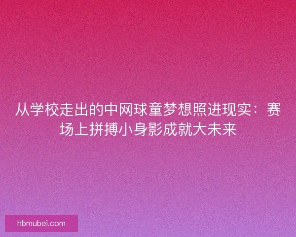 从学校走出的中网球童梦想照进现实：赛场上拼搏小身影成就大未来