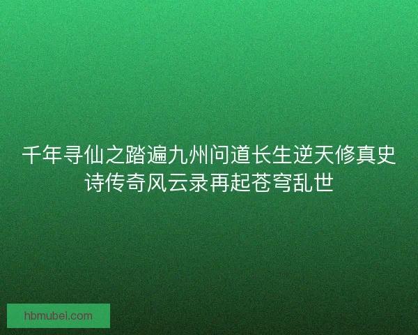 千年寻仙之踏遍九州问道长生逆天修真史诗传奇风云录再起苍穹乱世